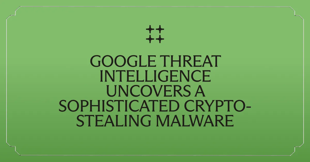 Google Threat Intelligence Uncovers Ghostblade: A Sophisticated Crypto-Stealing Malware